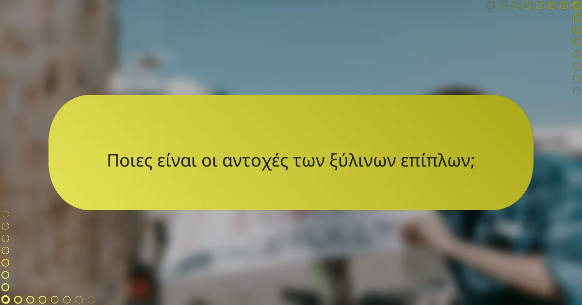 Ποιες είναι οι αντοχές των ξύλινων επίπλων;