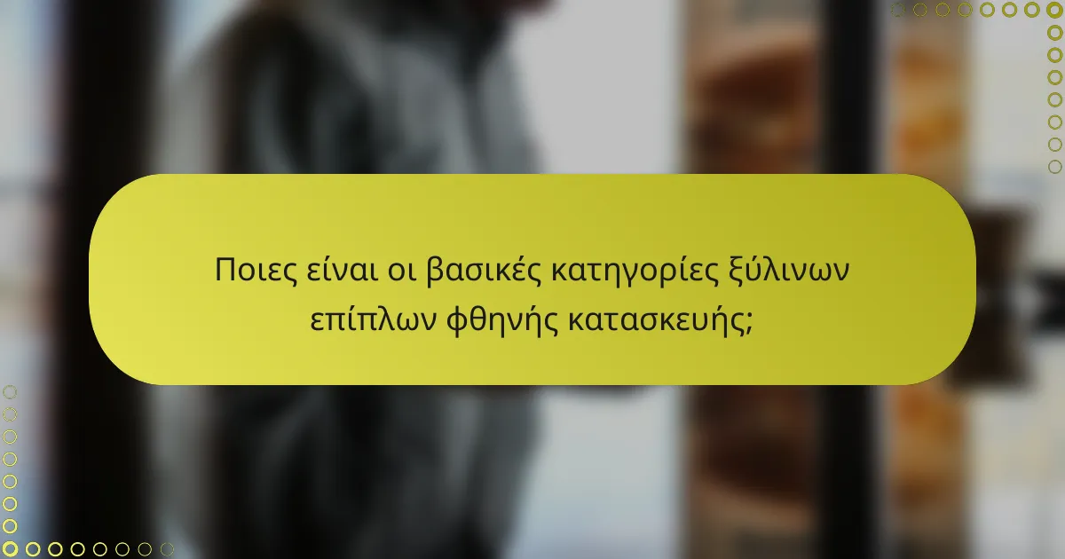 Ποιες είναι οι βασικές κατηγορίες ξύλινων επίπλων φθηνής κατασκευής;