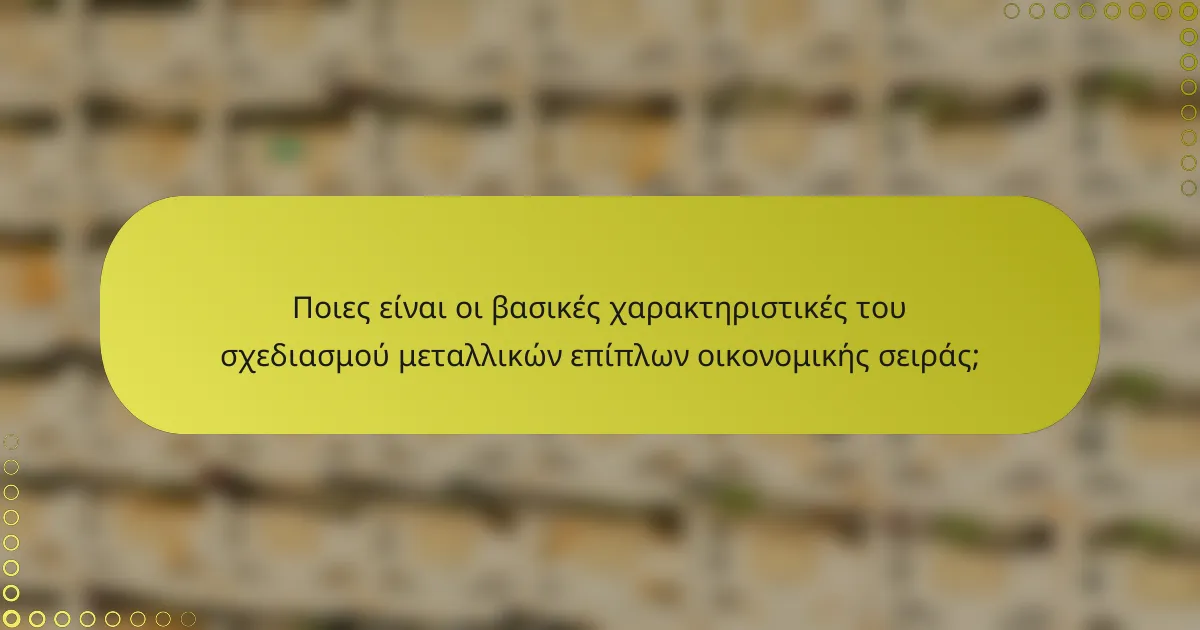 Ποιες είναι οι βασικές χαρακτηριστικές του σχεδιασμού μεταλλικών επίπλων οικονομικής σειράς;