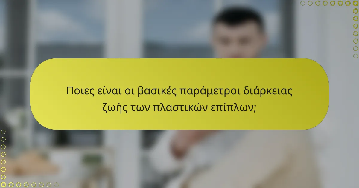 Ποιες είναι οι βασικές παράμετροι διάρκειας ζωής των πλαστικών επίπλων;