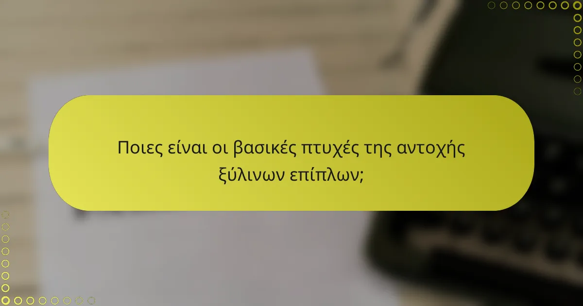 Ποιες είναι οι βασικές πτυχές της αντοχής ξύλινων επίπλων;