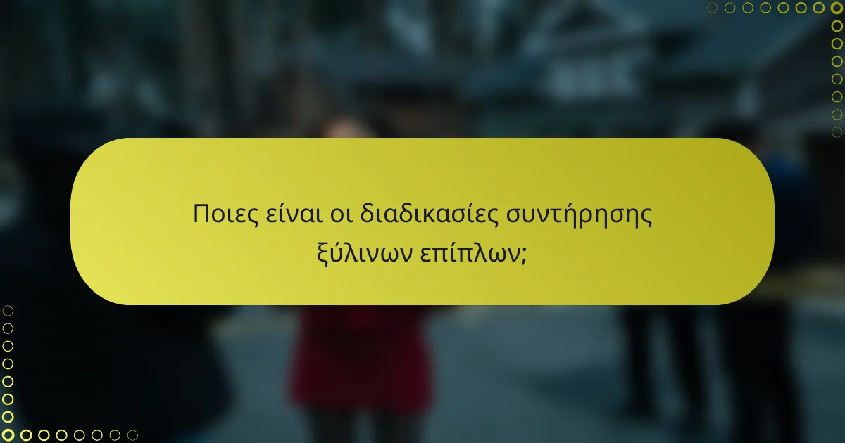 Ποιες είναι οι διαδικασίες συντήρησης ξύλινων επίπλων;