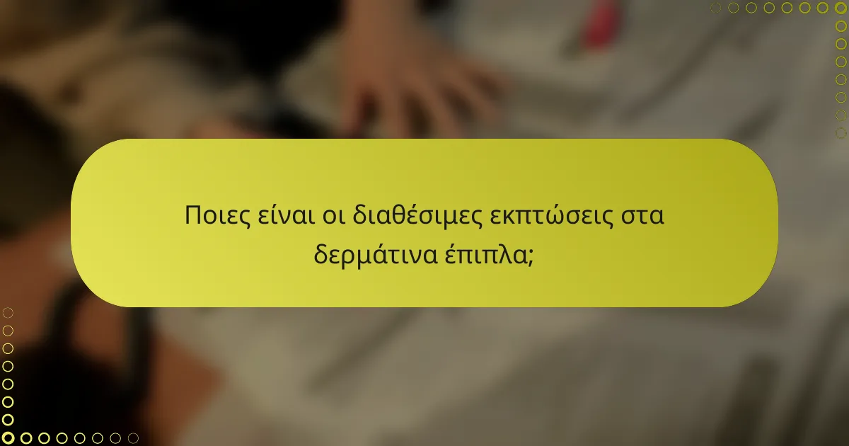 Ποιες είναι οι διαθέσιμες εκπτώσεις στα δερμάτινα έπιπλα;