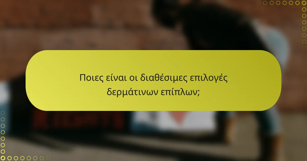 Ποιες είναι οι διαθέσιμες επιλογές δερμάτινων επίπλων;