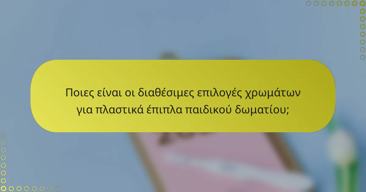 Ποιες είναι οι διαθέσιμες επιλογές χρωμάτων για πλαστικά έπιπλα παιδικού δωματίου;