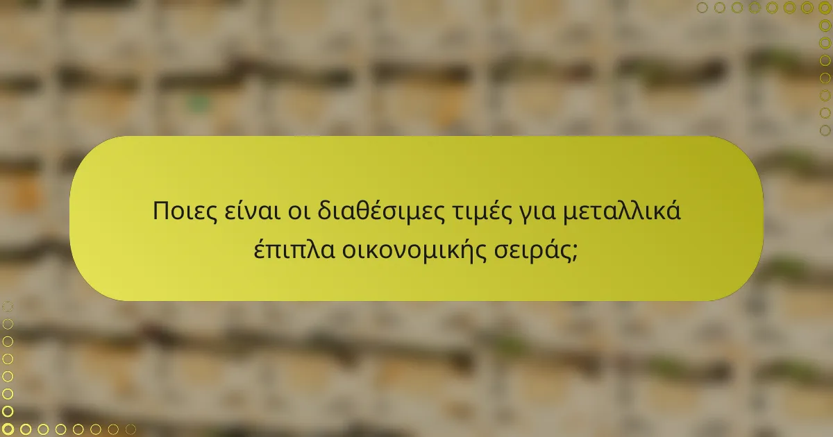 Ποιες είναι οι διαθέσιμες τιμές για μεταλλικά έπιπλα οικονομικής σειράς;