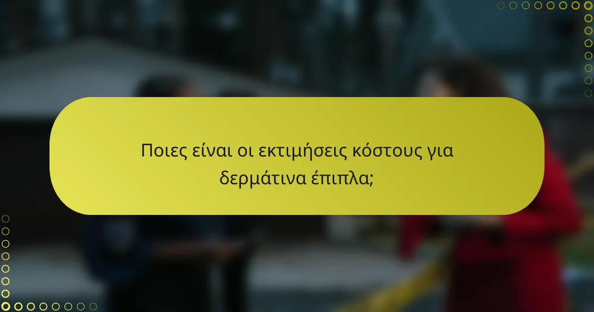Ποιες είναι οι εκτιμήσεις κόστους για δερμάτινα έπιπλα;