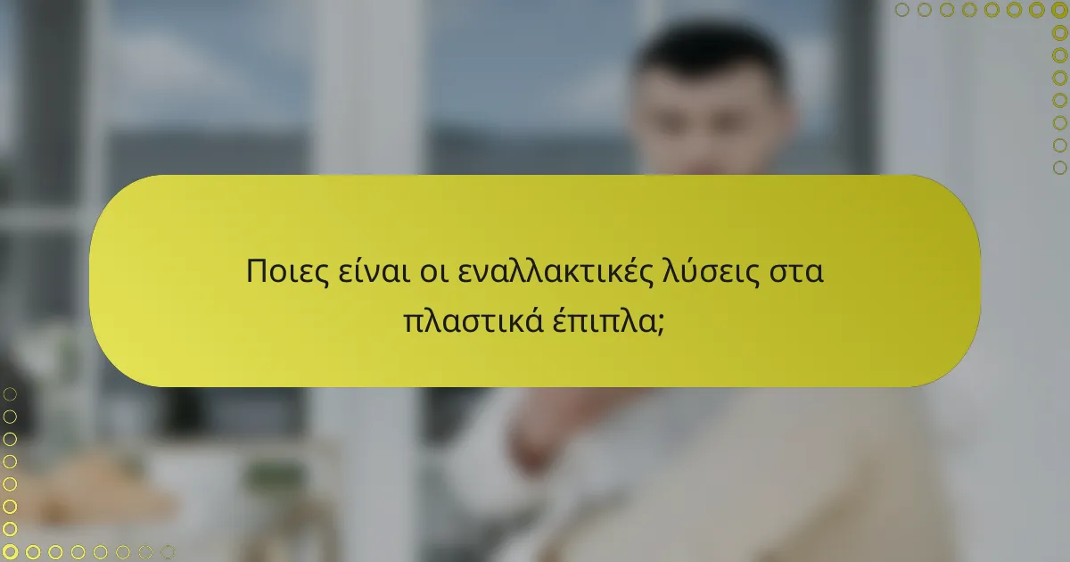 Ποιες είναι οι εναλλακτικές λύσεις στα πλαστικά έπιπλα;