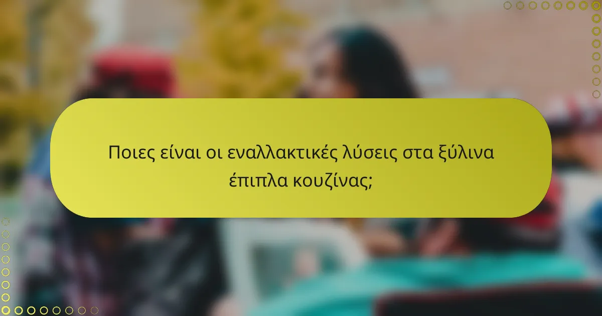 Ποιες είναι οι εναλλακτικές λύσεις στα ξύλινα έπιπλα κουζίνας;