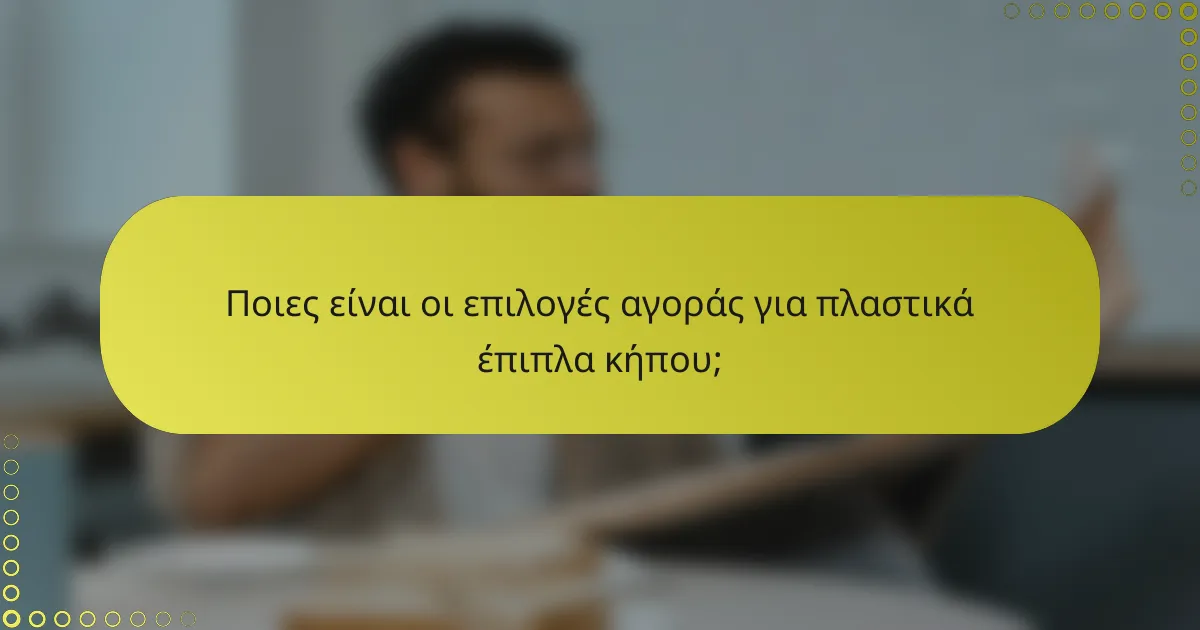 Ποιες είναι οι επιλογές αγοράς για πλαστικά έπιπλα κήπου;