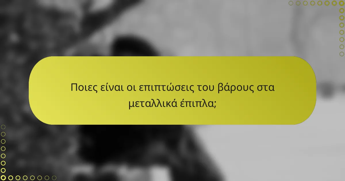 Ποιες είναι οι επιπτώσεις του βάρους στα μεταλλικά έπιπλα;