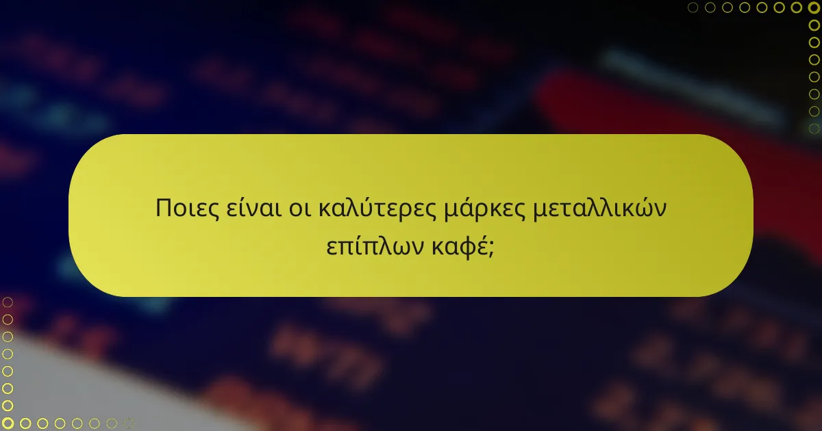 Ποιες είναι οι καλύτερες μάρκες μεταλλικών επίπλων καφέ;