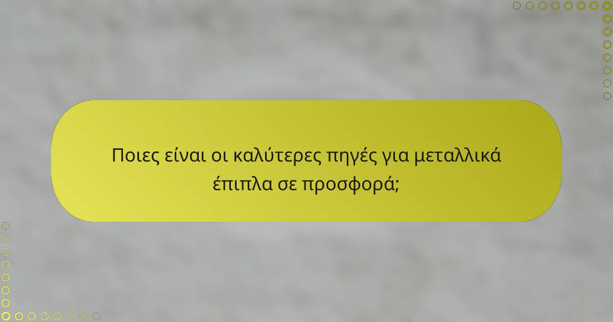 Ποιες είναι οι καλύτερες πηγές για μεταλλικά έπιπλα σε προσφορά;