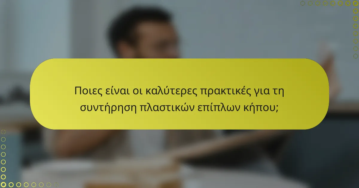 Ποιες είναι οι καλύτερες πρακτικές για τη συντήρηση πλαστικών επίπλων κήπου;
