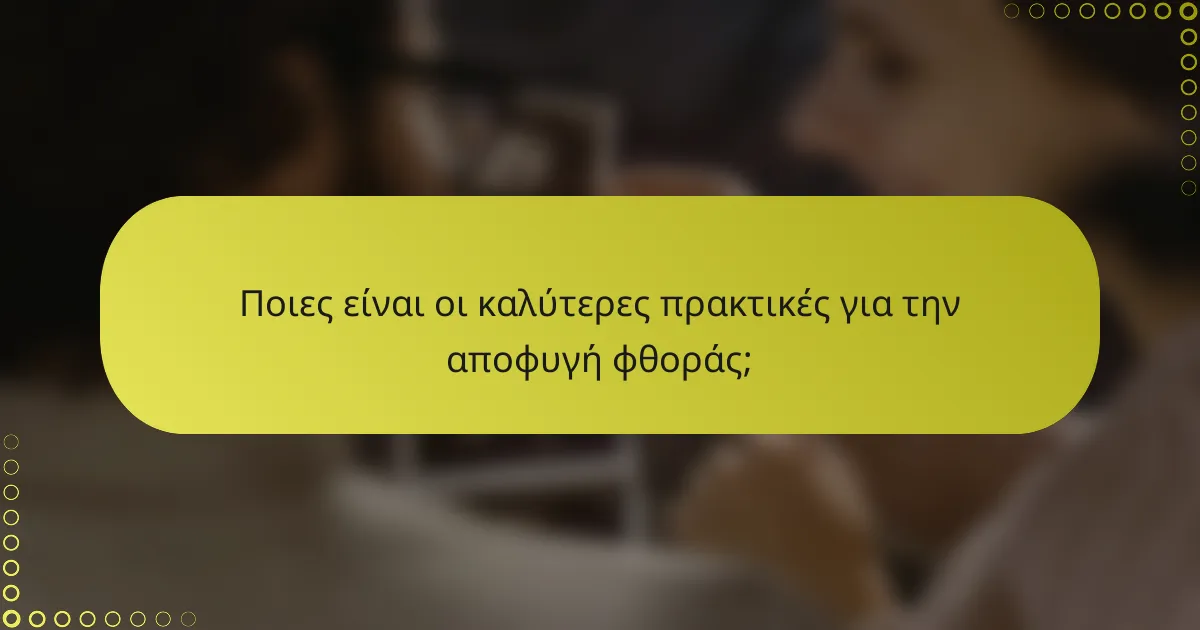 Ποιες είναι οι καλύτερες πρακτικές για την αποφυγή φθοράς;