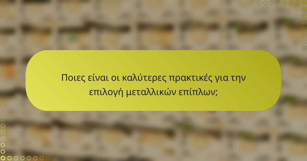Ποιες είναι οι καλύτερες πρακτικές για την επιλογή μεταλλικών επίπλων;