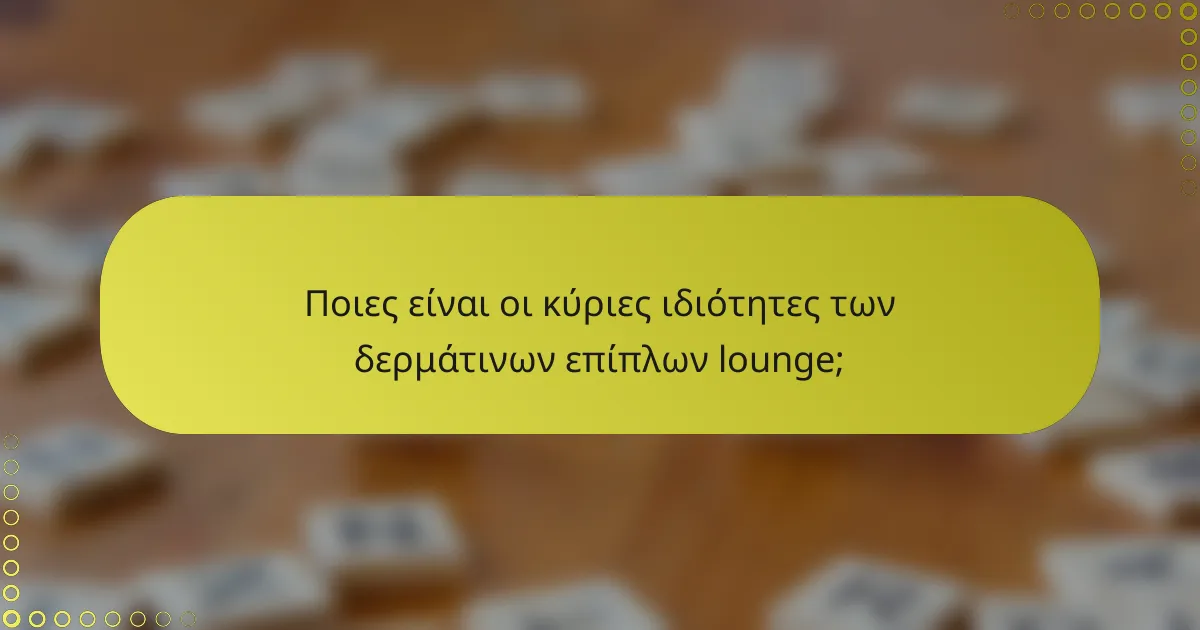 Ποιες είναι οι κύριες ιδιότητες των δερμάτινων επίπλων lounge;
