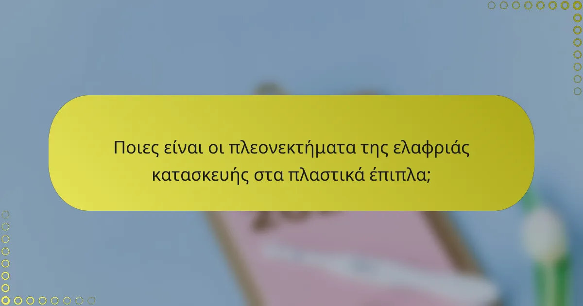 Ποιες είναι οι πλεονεκτήματα της ελαφριάς κατασκευής στα πλαστικά έπιπλα;