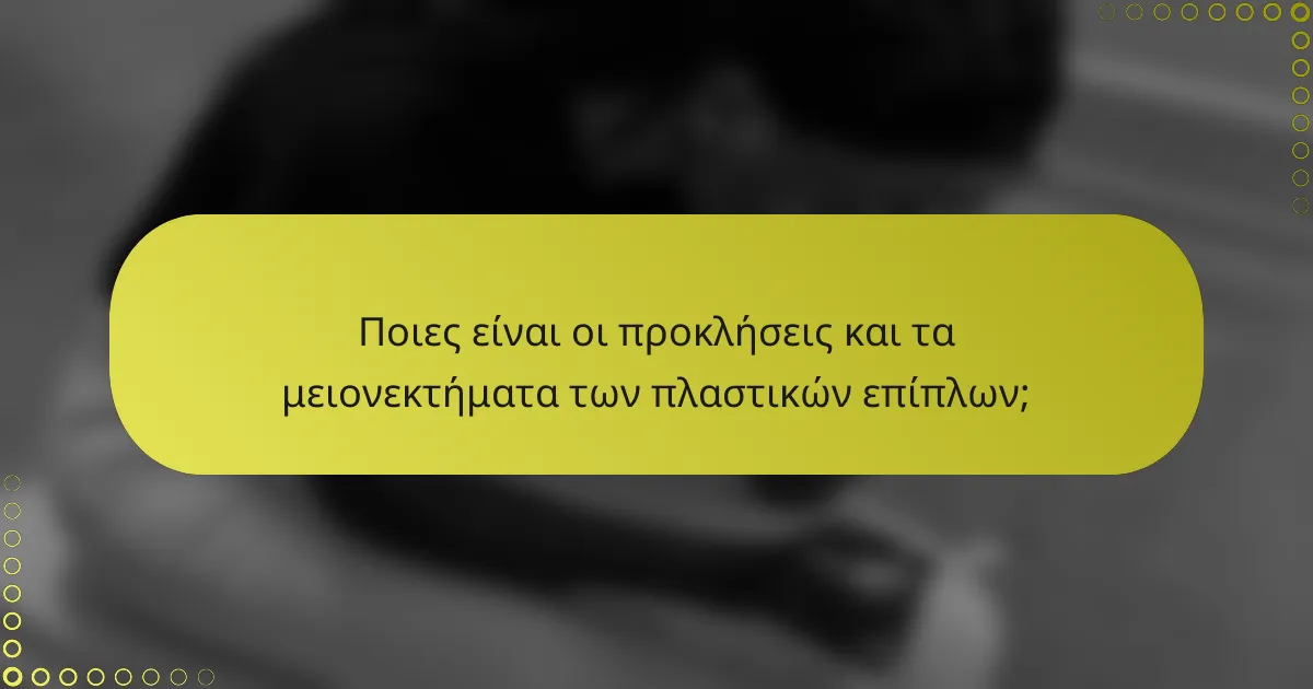 Ποιες είναι οι προκλήσεις και τα μειονεκτήματα των πλαστικών επίπλων;