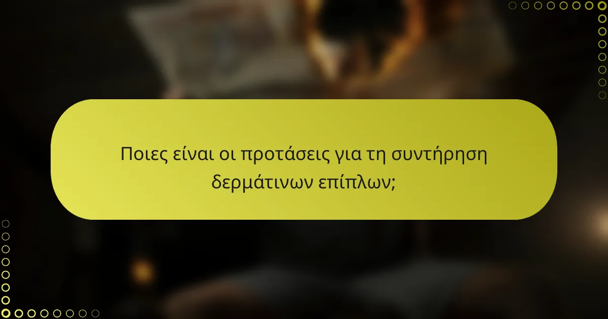 Ποιες είναι οι προτάσεις για τη συντήρηση δερμάτινων επίπλων;