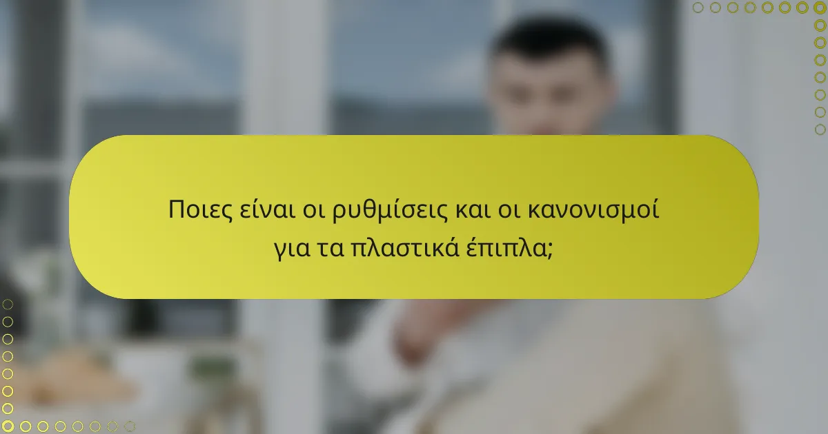 Ποιες είναι οι ρυθμίσεις και οι κανονισμοί για τα πλαστικά έπιπλα;