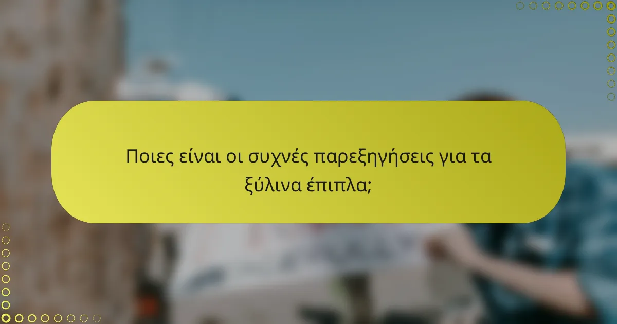 Ποιες είναι οι συχνές παρεξηγήσεις για τα ξύλινα έπιπλα;