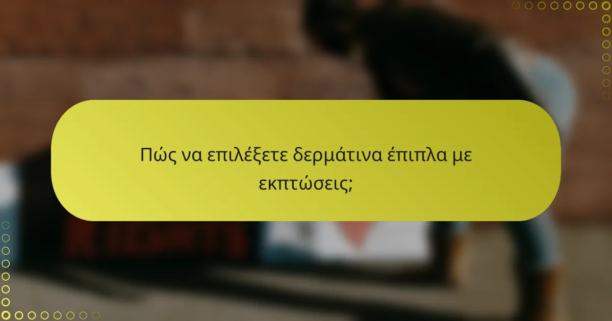 Πώς να επιλέξετε δερμάτινα έπιπλα με εκπτώσεις;