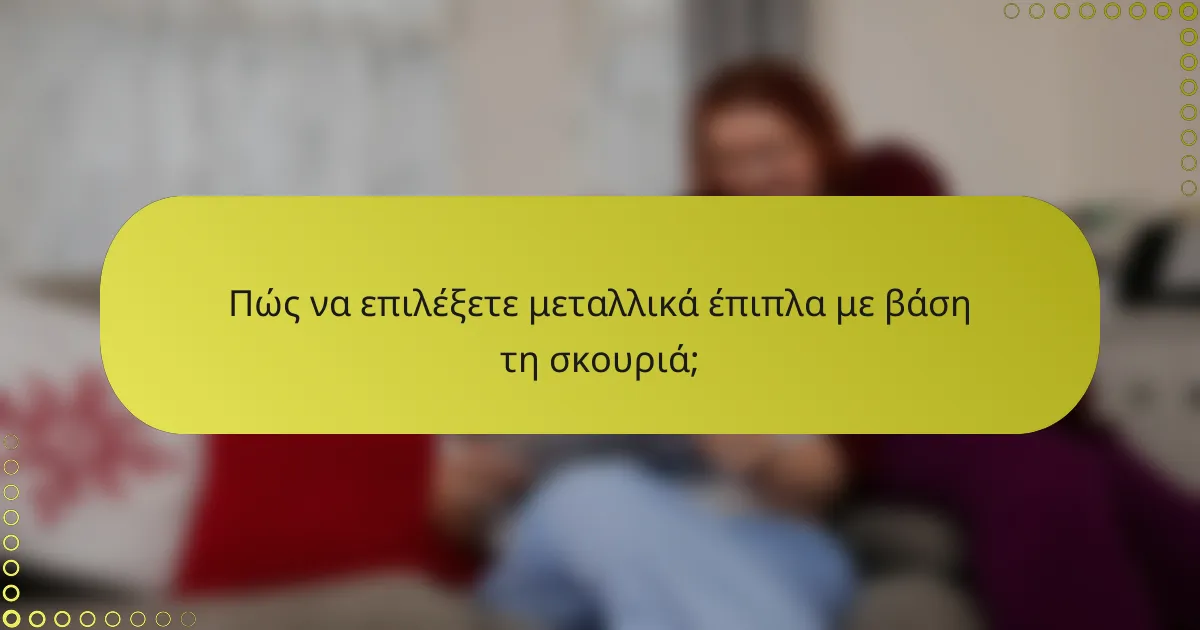 Πώς να επιλέξετε μεταλλικά έπιπλα με βάση τη σκουριά;