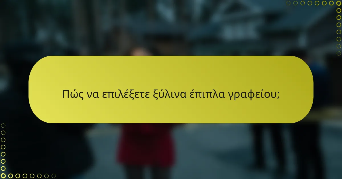 Πώς να επιλέξετε ξύλινα έπιπλα γραφείου;