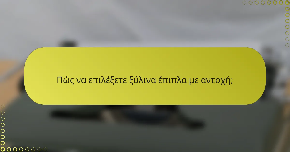 Πώς να επιλέξετε ξύλινα έπιπλα με αντοχή;