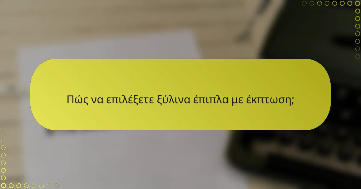 Πώς να επιλέξετε ξύλινα έπιπλα με έκπτωση;