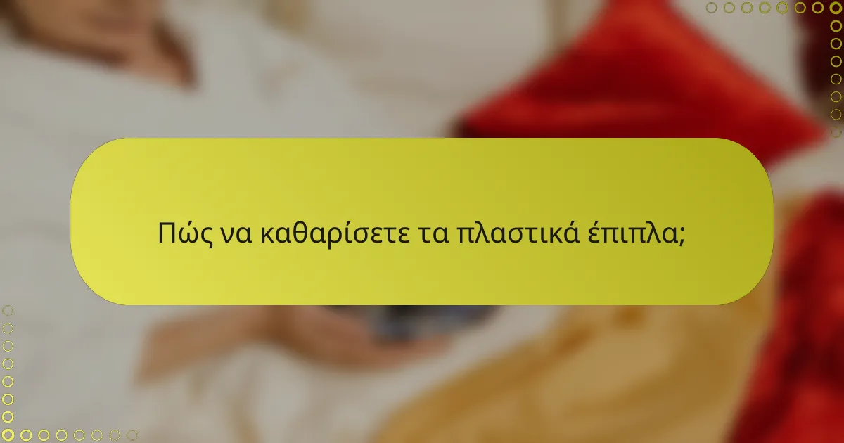 Πώς να καθαρίσετε τα πλαστικά έπιπλα;