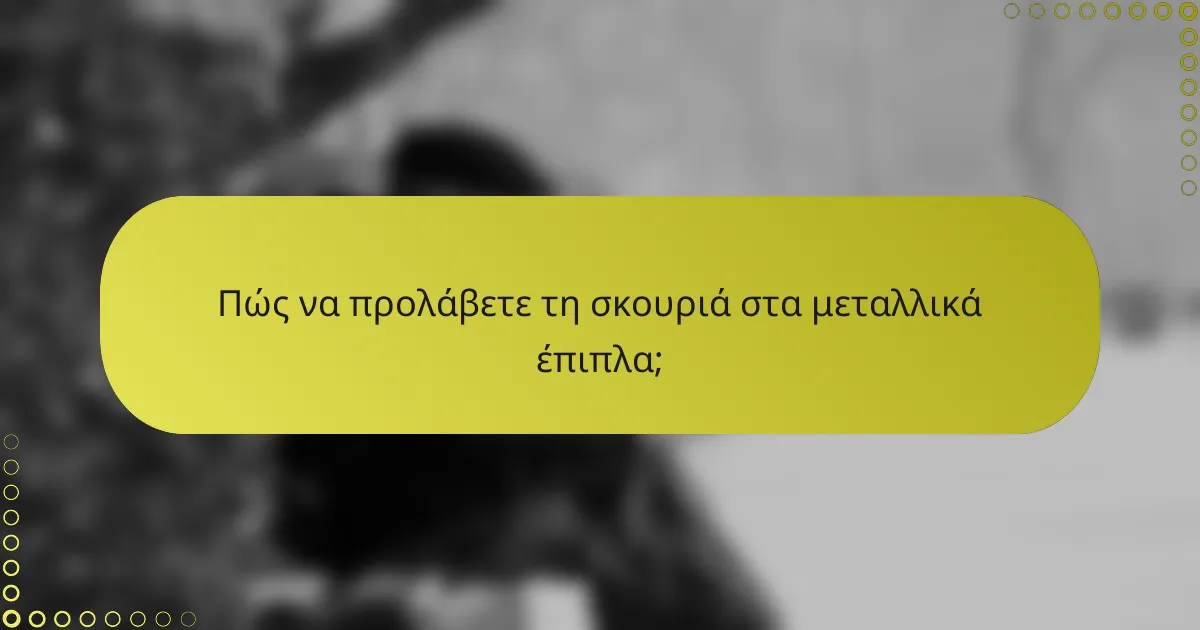 Πώς να προλάβετε τη σκουριά στα μεταλλικά έπιπλα;